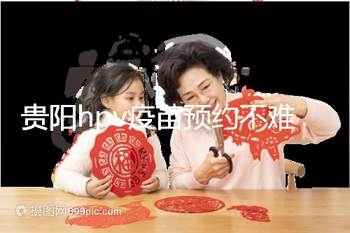 貴陽hpv疫苗預約不難,看完白云、南明區(qū)接種點可快人一步