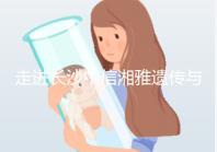 走進長沙中信湘雅遺傳與生殖專科醫院，領略其試管優勢！