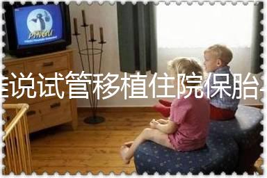 誰說試管移植住院保胎與不住院沒有區別！成功率就是其一