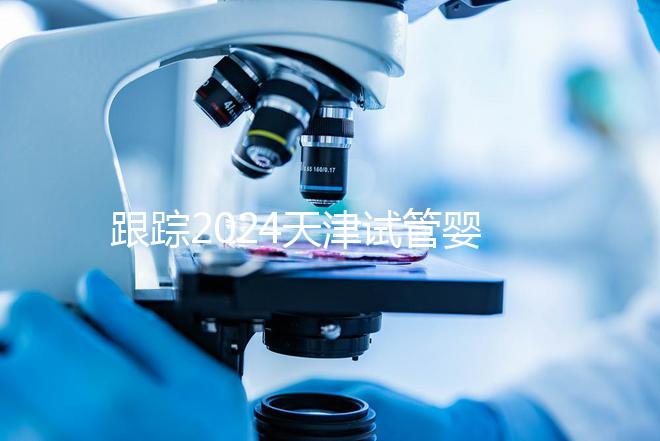 跟蹤2024天津試管嬰兒供精的全過程，檢查身體只是第一步