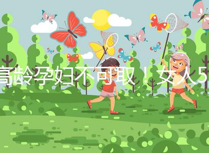 高齡孕婦不可取!女人50歲才懷孕的危險(xiǎn)你知道嗎?