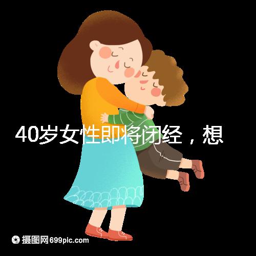 40歲女性即將閉經，想要懷孕選對策略很關鍵