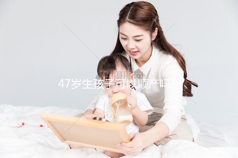 47歲生孩子可以順產(chǎn)嗎?4個(gè)妙招提升順產(chǎn)成功率