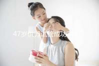 47歲供卵試管成功率4招提升,學(xué)會(huì)讓一次成功幾率翻倍!