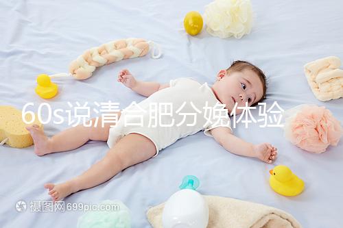 60s說清合肥分娩體驗多少錢一次,提前預約還能省錢