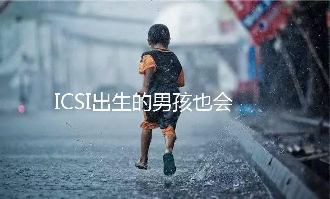 ICSI出生的男孩也會不育嗎?