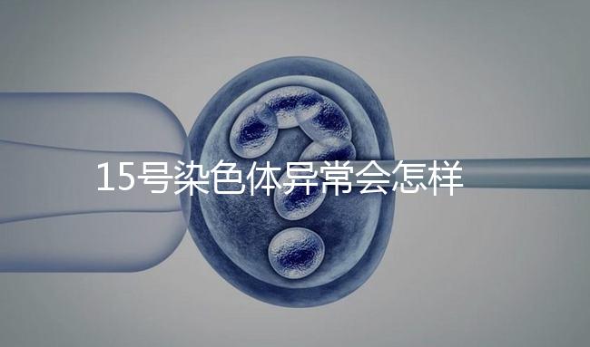 15號(hào)染色體異常會(huì)怎樣?導(dǎo)致耳聾在內(nèi)的7種疾病