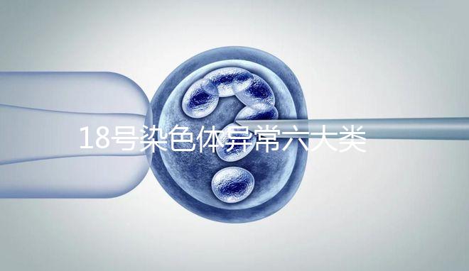 18號染色體異常六大類型：微重復、缺失對胎兒影響大