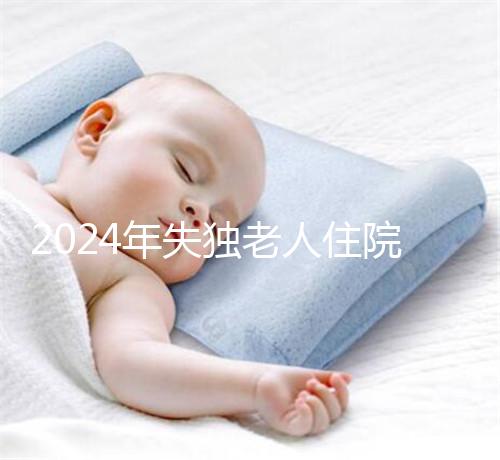 2024年失獨老人住院政策補償這么算!有沒有護(hù)理補貼取決于地區(qū)