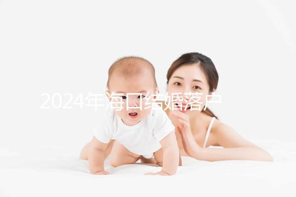 2024年?？诮Y婚落戶政策發生變化龍華區的要求是...