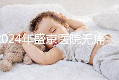 2024年盛京醫(yī)院無痛分娩價(jià)格和流程分享，哪個(gè)醫(yī)生強(qiáng)大？