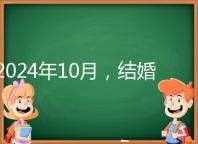 2024年10月,結(jié)婚選擇日大全來襲,良辰吉日就是這些