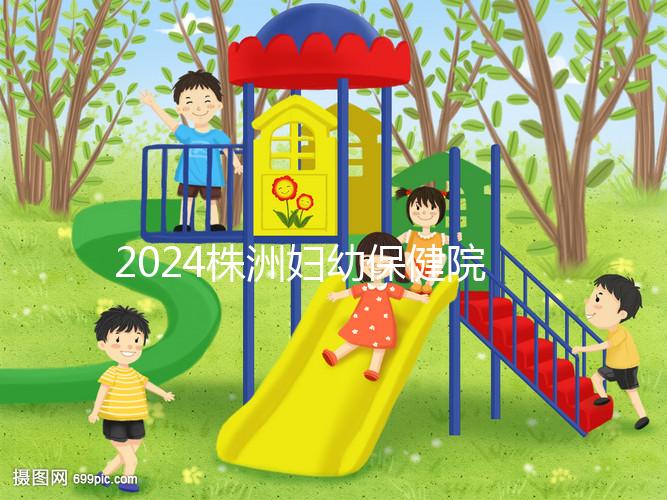 2024株洲婦幼保健院剖腹產費用參考,加結扎這個數(shù)字