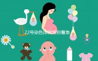22號(hào)染色體異常別著急要孩子,這些高危遺傳病要了解