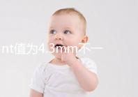 nt值為4.3mm不一定要引產(chǎn)，胎兒畸形與否仍需進(jìn)一步確定