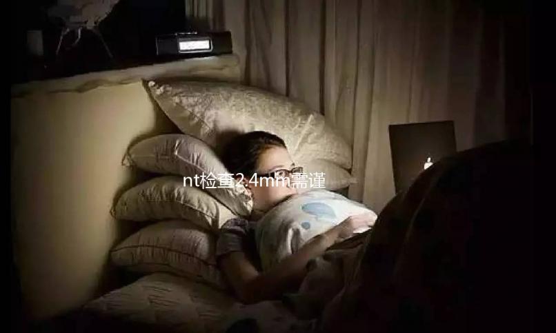 nt檢查2.4mm需謹(jǐn)慎，早唐篩查時(shí)可能有高風(fēng)險(xiǎn)